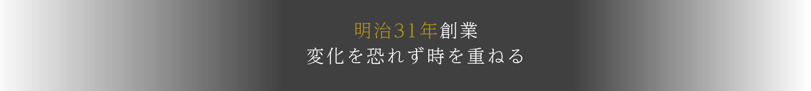 明治31年創業　変化を恐れず時を重ねる